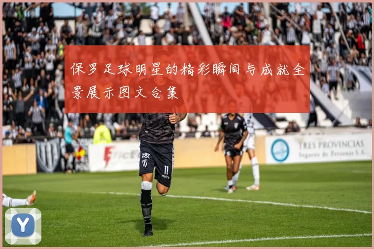 保罗足球明星的精彩瞬间与成就全景展示图文合集