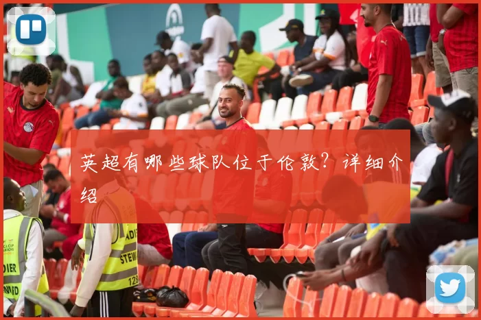 英超有哪些球队位于伦敦？详细介绍
