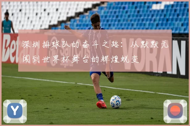 深圳排球队的奋斗之路：从默默无闻到世界杯舞台的辉煌蜕变