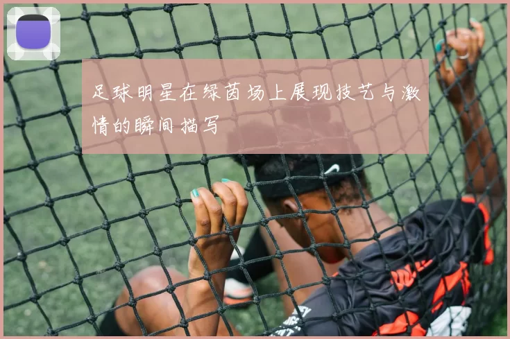 足球明星在绿茵场上展现技艺与激情的瞬间描写