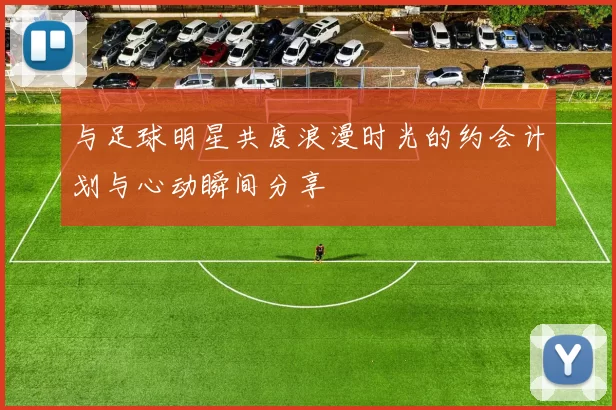 与足球明星共度浪漫时光的约会计划与心动瞬间分享