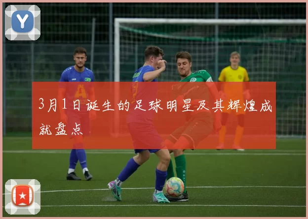 3月1日诞生的足球明星及其辉煌成就盘点