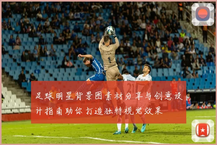 足球明星背景图素材分享与创意设计指南助你打造独特视觉效果