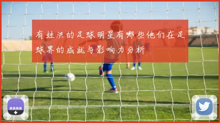 有姓洪的足球明星有哪些他们在足球界的成就与影响力分析